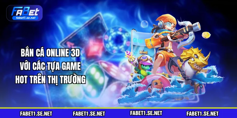 ban-ca-online-3d-voi-cac-tua-game-hot-tren-thi-truong