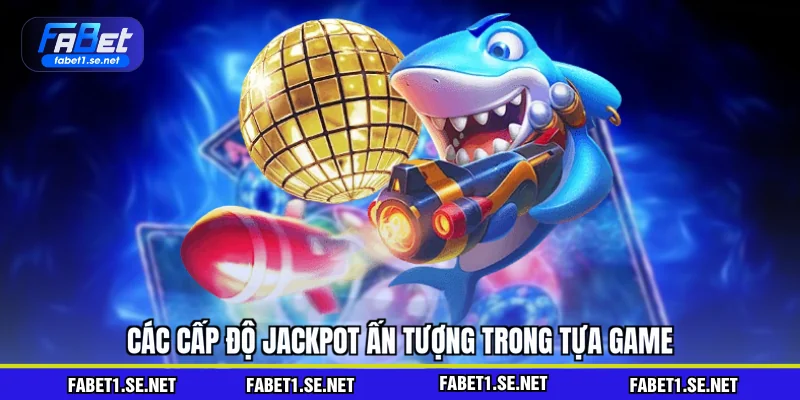 Các cấp độ jackpot ấn tượng trong tựa game