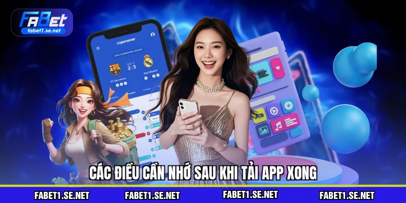 Các điều cần nhớ sau khi tải app xong