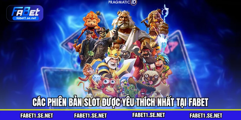 Các phiên bản slot được yêu thích nhất tại FABET