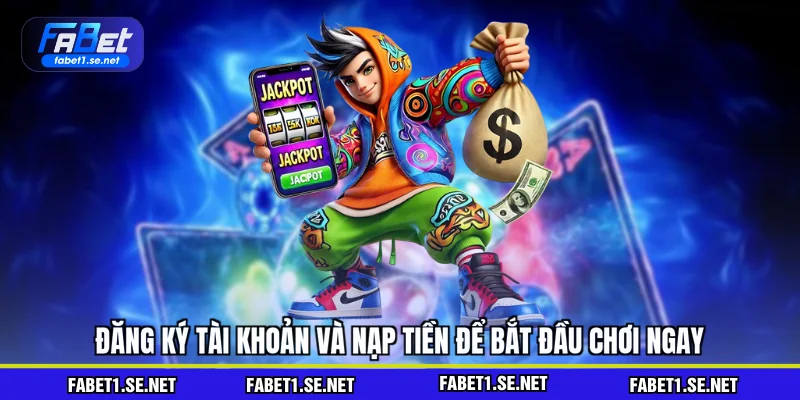 Đăng ký tài khoản và nạp tiền để bắt đầu chơi ngay