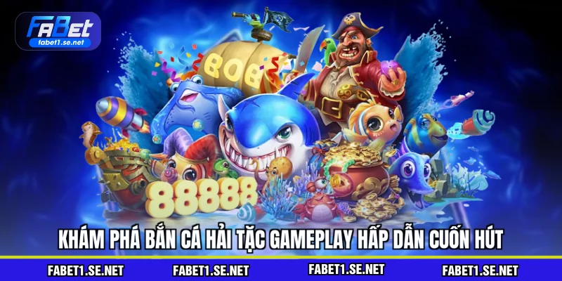 Khám phá bắn cá hải tặc gameplay hấp dẫn cuốn hút