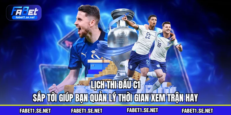 Lịch thi đấu C1 sắp tới giúp bạn quản lý thời gian xem trận hay