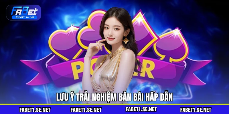 Lưu ý trải nghiệm bàn bài hấp dẫn