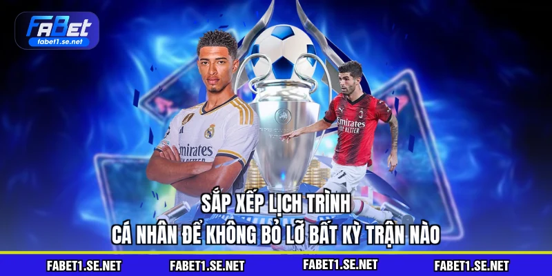 Sắp xếp lịch trình cá nhân để không bỏ lỡ bất kỳ trận nào