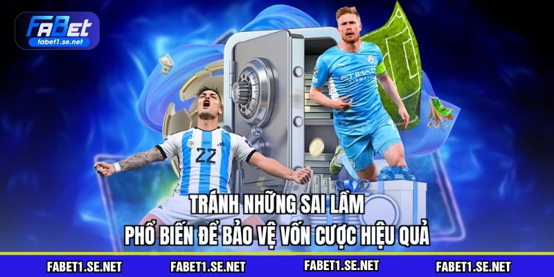 Tránh những sai lầm phổ biến để bảo vệ vốn cược hiệu quả